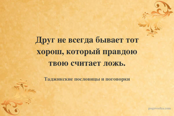 Друг не всегда бывает тот хорош, который правдою твою считает ложь.