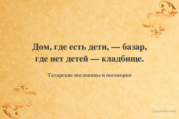 Дом, где есть дети, — базар, где нет детей — кладбище.