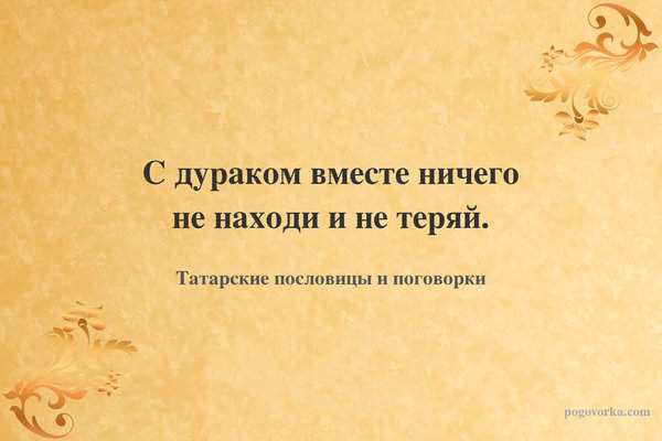 С дураком вместе ничего не находи и не теряй.