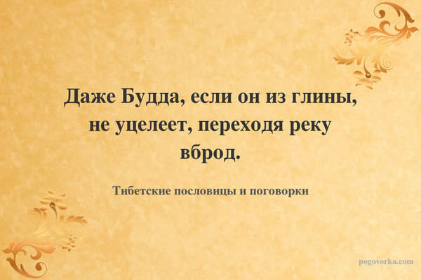 Даже Будда, если он из глины, не уцелеет, переходя реку вброд.