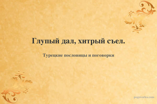 Глупый дал, хитрый съел.