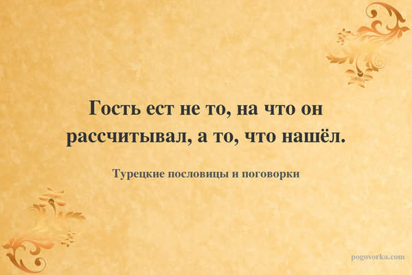 Гость ест не то, на что он рассчитывал, а то, что нашёл.