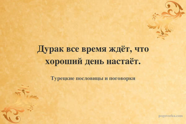 Дурак все время ждёт, что хороший день настаёт.