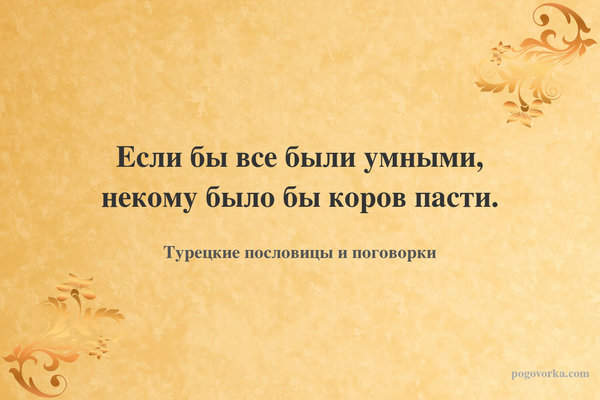 Если бы все были умными, некому было бы коров пасти.