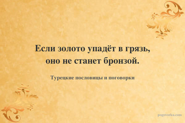 Если золото упадёт в грязь, оно не станет бронзой.