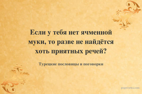 Если у тебя нет ячменной муки, то разве не найдётся хоть приятных речей?
