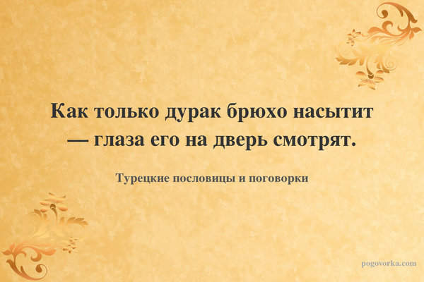 Как только дурак брюхо насытит — глаза его на дверь смотрят.