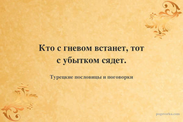 Кто с гневом встанет, тот с убытком сядет.