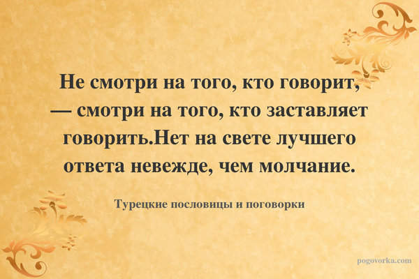 Не смотри на того, кто говорит, — смотри на того, кто заставляет говорить.Нет на свете лучшего ответа невежде, чем молчание.