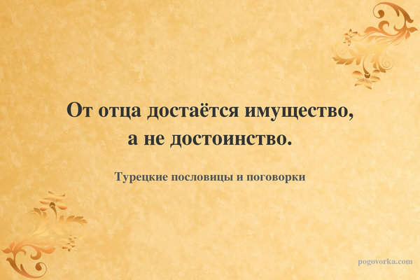 От отца достаётся имущество, а не достоинство.