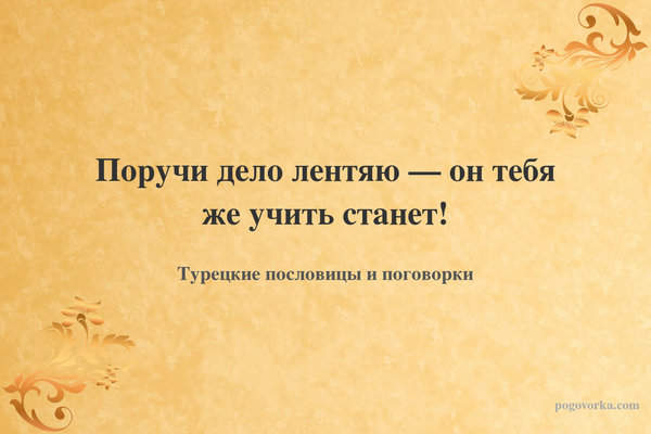 Поручи дело лентяю — он тебя же учить станет!