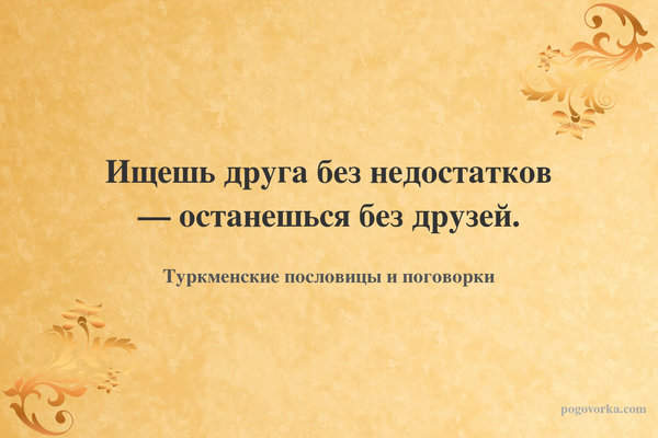 Ищешь друга без недостатков — останешься без друзей.