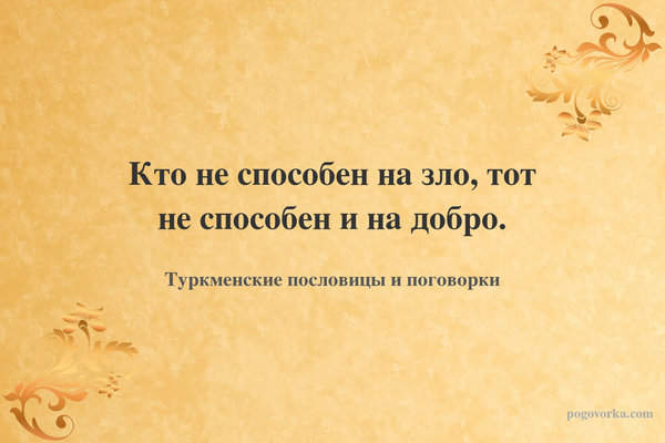 Кто не способен на зло, тот не способен и на добро.