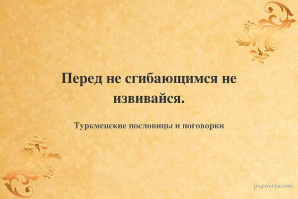 Перед не сгибающимся не извивайся.