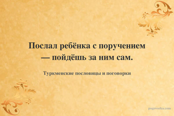 Послал ребёнка с поручением — пойдёшь за ним сам.