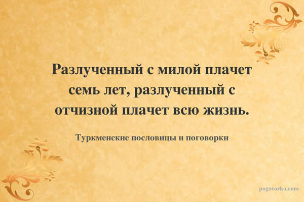 Разлученный с милой плачет семь лет, разлученный с отчизной плачет всю жизнь.