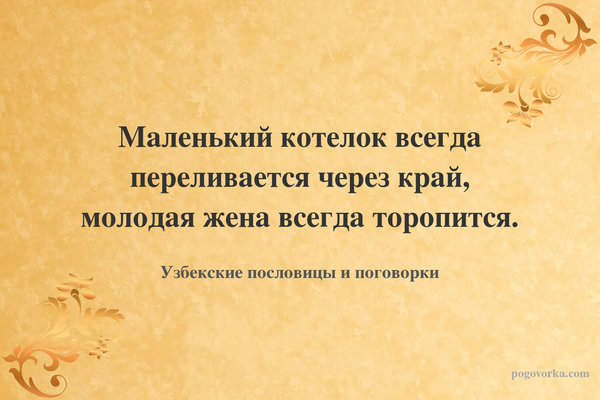 Маленький котелок всегда переливается через край, молодая жена всегда торопится.