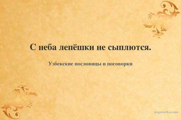 С неба лепёшки не сыплются.
