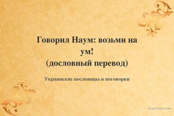 Говорил Наум: возьми на ум! (дословный перевод)