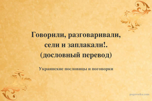 Говорили, разговаривали, сели и заплакали!. (дословный перевод)