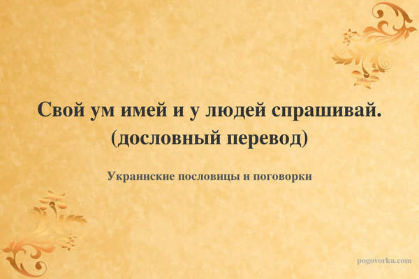Свой ум имей и у людей спрашивай. (дословный перевод)
