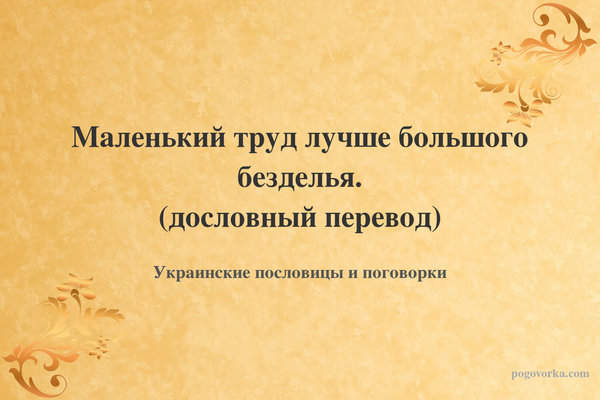 Маленький труд лучше большого безделья. (дословный перевод)