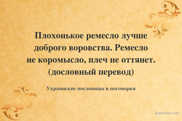 Плохонькое ремесло лучше доброго воровства. Ремесло не коромысло, плеч не оттянет. (дословный перевод)