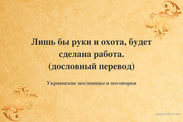 Лишь бы руки и охота, будет сделана работа. (дословный перевод)