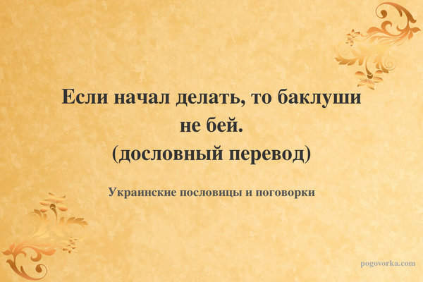Если начал делать, то баклуши не бей. (дословный перевод)