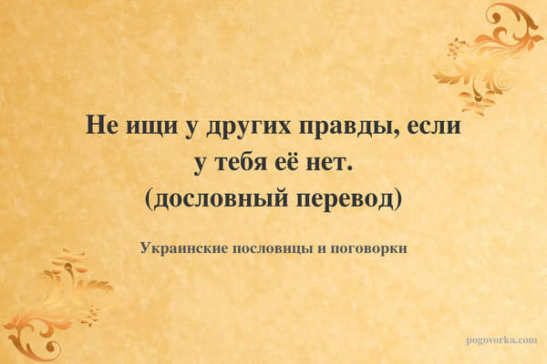 Не ищи у других правды, если у тебя её нет. (дословный перевод)
