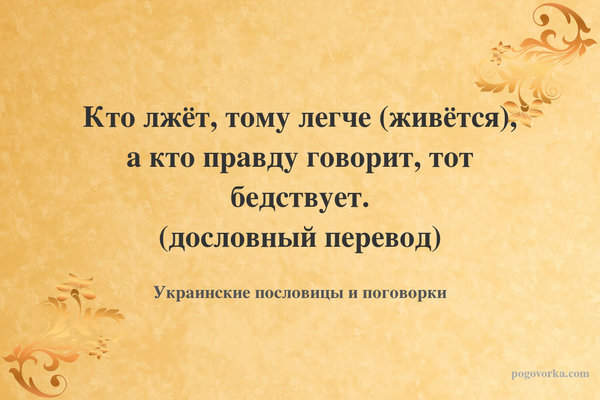 Кто лжёт, тому легче (живётся), а кто правду говорит, тот бедствует. (дословный перевод)