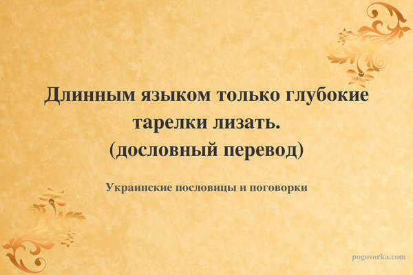 Длинным языком только глубокие тарелки лизать. (дословный перевод)