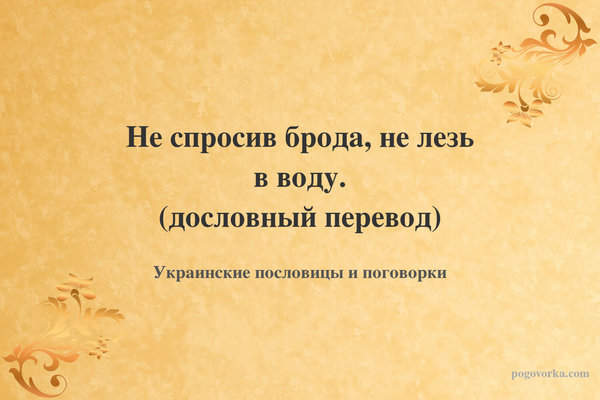 Не спросив брода, не лезь в воду. (дословный перевод)
