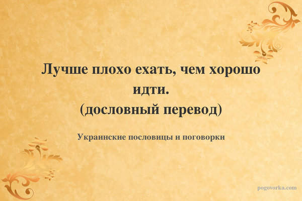 Лучше плохо ехать, чем хорошо идти. (дословный перевод)