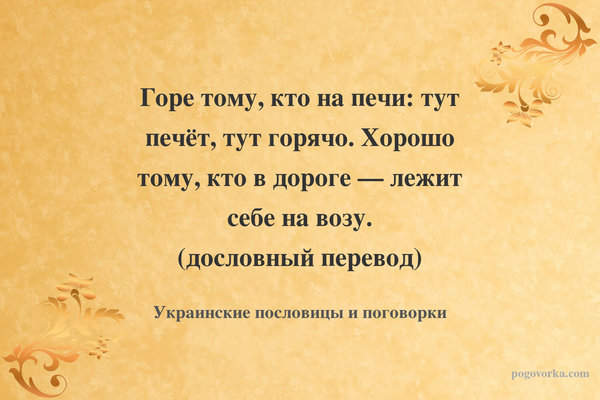 Горе тому, кто на печи: тут печёт, тут горячо. Хорошо тому, кто в дороге — лежит себе на возу. (дословный перевод)