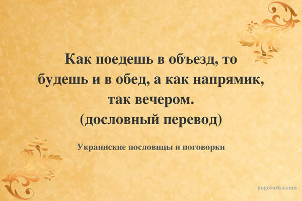 Как поедешь в объезд, то будешь и в обед, а как напрямик, так вечером. (дословный перевод)