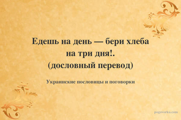 Едешь на день — бери хлеба на три дня!. (дословный перевод)