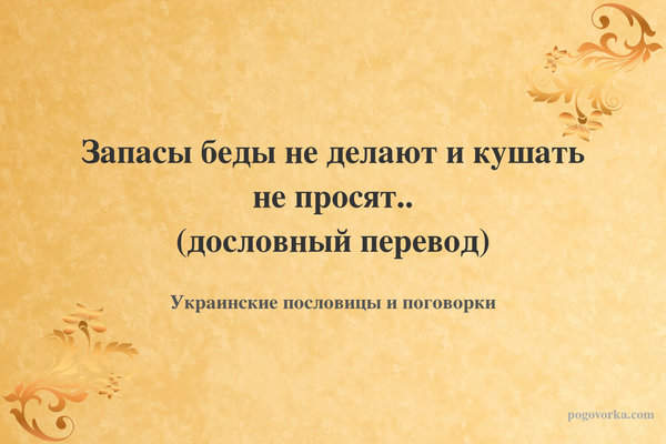 Запасы беды не делают и кушать не просят.. (дословный перевод)