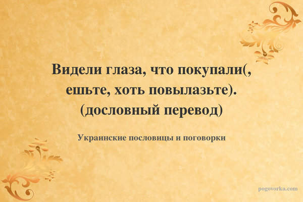 Видели глаза, что покупали(, ешьте, хоть повылазьте). (дословный перевод)