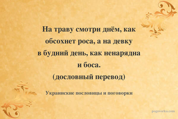 На траву смотри днём, как обсохнет роса, а на девку в будний день, как ненарядна и боса. (дословный перевод)