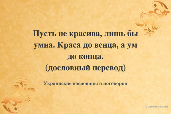 Пусть не красива, лишь бы умна. Краса до венца, а ум до конца. (дословный перевод)