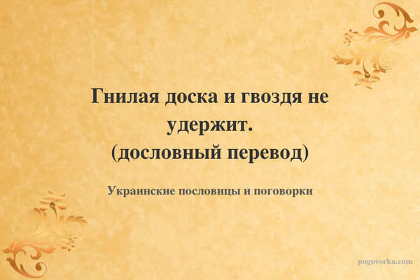 Гнилая доска и гвоздя не удержит. (дословный перевод)