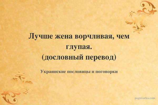 Лучше жена ворчливая, чем глупая. (дословный перевод)