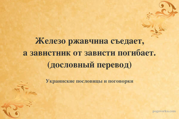 Железо ржавчина съедает, а завистник от зависти погибает. (дословный перевод)