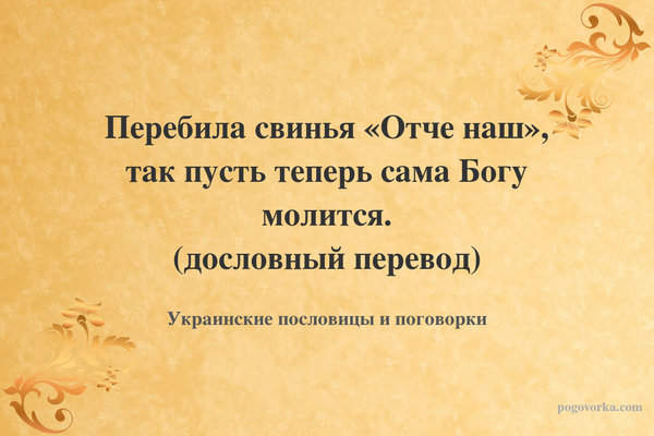 Перебила свинья «Отче наш», так пусть теперь сама Богу молится. (дословный перевод)