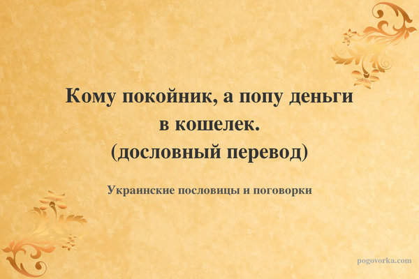Кому покойник, а попу деньги в кошелек. (дословный перевод)