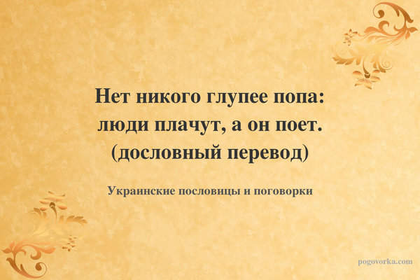 Нет никого глупее попа: люди плачут, а он поет. (дословный перевод)