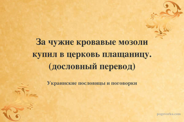 За чужие кровавые мозоли купил в церковь плащаницу. (дословный перевод)