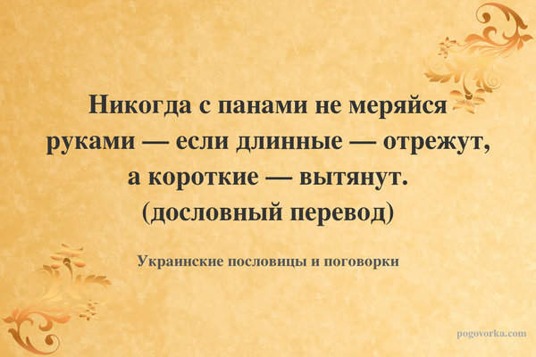 Никогда с панами не меряйся руками — если длинные — отрежут, а короткие — вытянут. (дословный перевод)