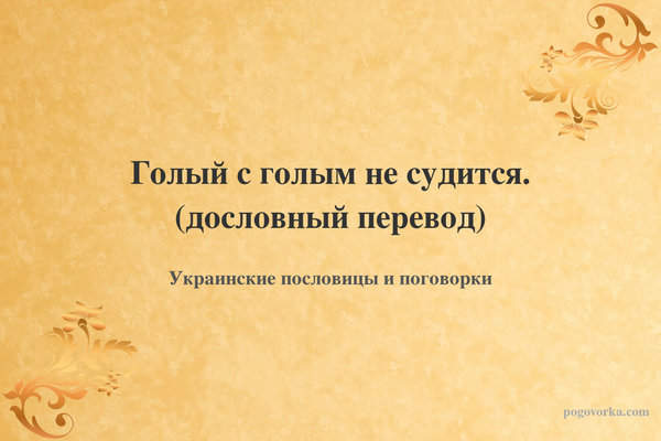 Голый с голым не судится. (дословный перевод)